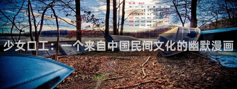 风车漫画官网下载：少女口工：一个来自中国民间文化的幽默漫画