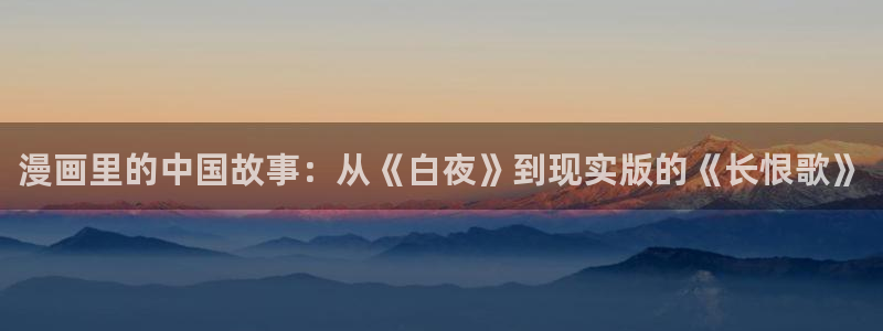 下载风车漫画：漫画里的中国故事：从《白夜》到现实版的《长恨歌》